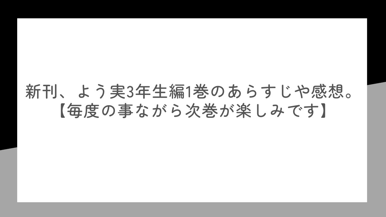 新刊、よう実3年生編1巻のあらすじや感想。【毎度の事ながら次巻が